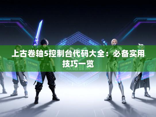 上古卷轴5控制台代码大全：必备实用技巧一览