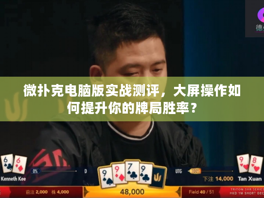 微扑克电脑版实战测评，大屏操作如何提升你的牌局胜率？