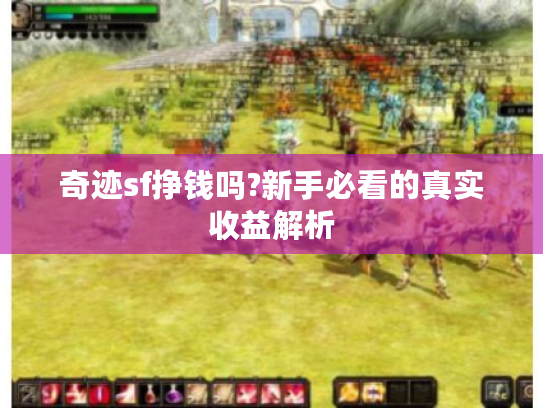 奇迹sf挣钱吗?新手必看的真实收益解析 奇迹sf挣钱吗?新手必看的真实收益解析