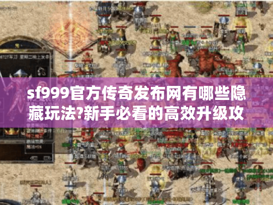 sf999官方传奇发布网有哪些隐藏玩法?新手必看的高效升级攻略