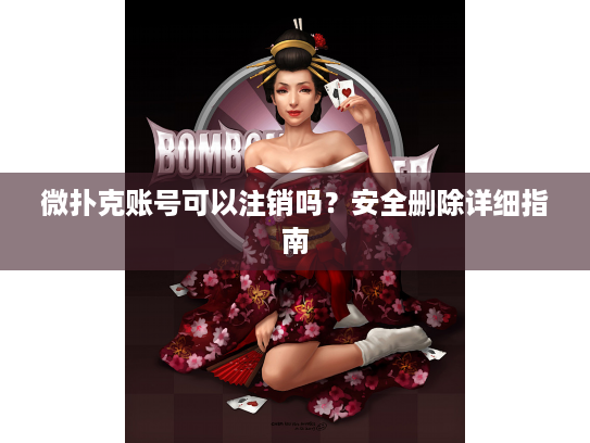 微扑克账号可以注销吗?安全删除详细指南 微扑克账号可以注销吗?安全删除详细指南
