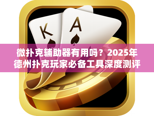 微扑克辅助器有用吗？2025年德州扑克玩家必备工具深度测评