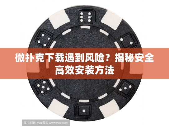 微扑克下载遇到风险？揭秘安全高效安装方法