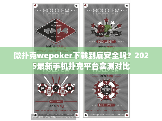 微扑克wepoker下载到底安全吗？2025最新手机扑克平台实测对比