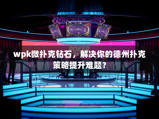 wpk微扑克钻石，解决你的德州扑克策略提升难题？