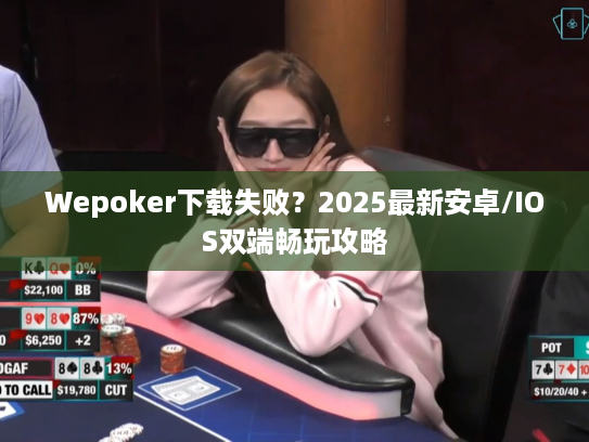 Wepoker下载失败？2025最新安卓/IOS双端畅玩攻略