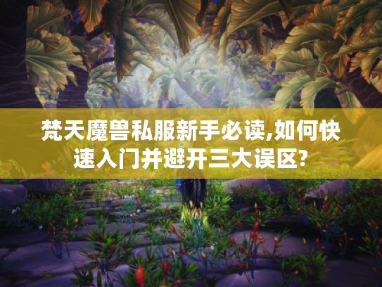 梵天魔兽私服新手必读,如何快速入门并避开三大误区?