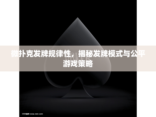 微扑克发牌规律性，揭秘发牌模式与公平游戏策略