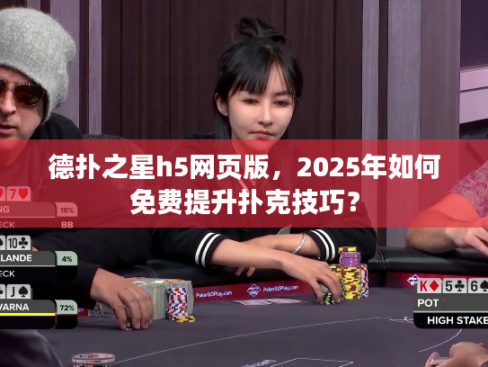 德扑之星h5网页版，2025年如何免费提升扑克技巧？