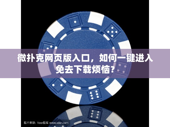 微扑克网页版入口，如何一键进入免去下载烦恼？