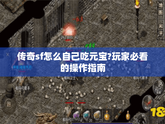 传奇sf怎么自己吃元宝?玩家必看的操作指南 传奇sf怎么自己吃元宝?玩家必看的操作指南