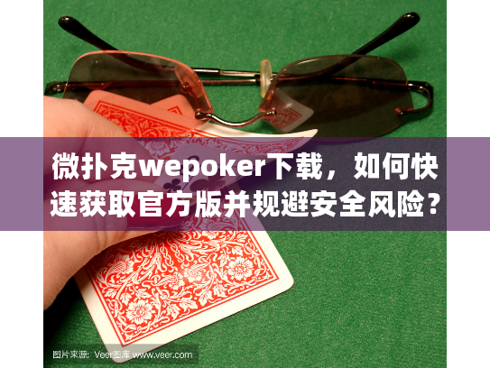 微扑克wepoker下载，如何快速获取官方版并规避安全风险？