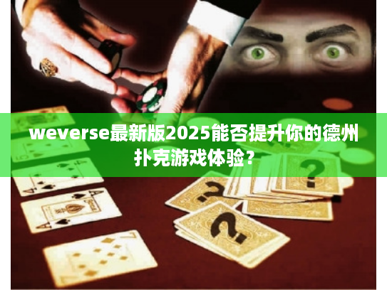 weverse最新版2025能否提升你的德州扑克游戏体验？