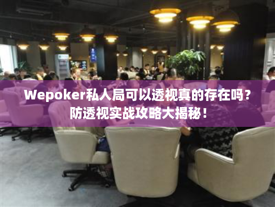 Wepoker私人局可以透视真的存在吗?防透视实战攻略大揭秘! Wepoker私人局可以透视真的存在吗?防透视实战攻略大揭秘!