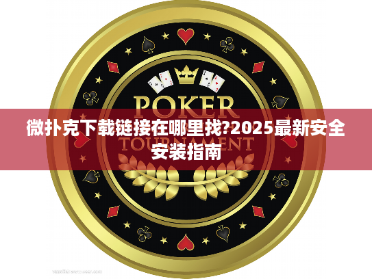 微扑克下载链接在哪里找?2025最新安全安装指南