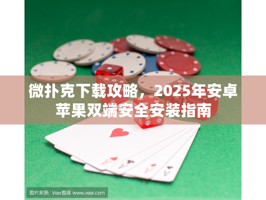 微扑克下载攻略，2025年安卓苹果双端安全安装指南