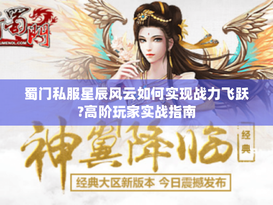 蜀门私服星辰风云如何实现战力飞跃?高阶玩家实战指南
