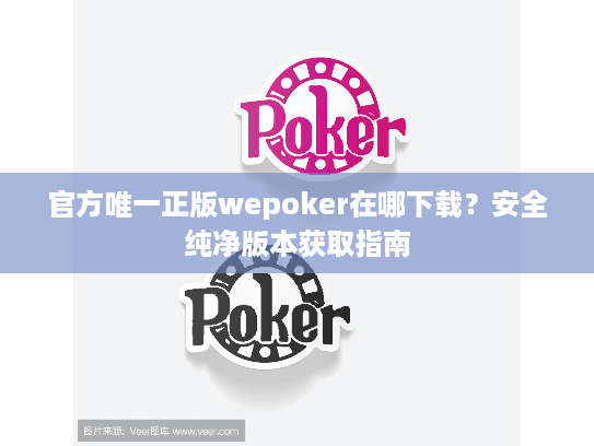 官方唯一正版wepoker在哪下载？安全纯净版本获取指南