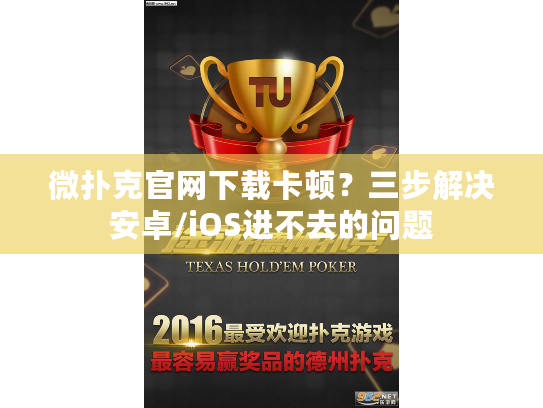 微扑克官网下载卡顿？三步解决安卓/iOS进不去的问题