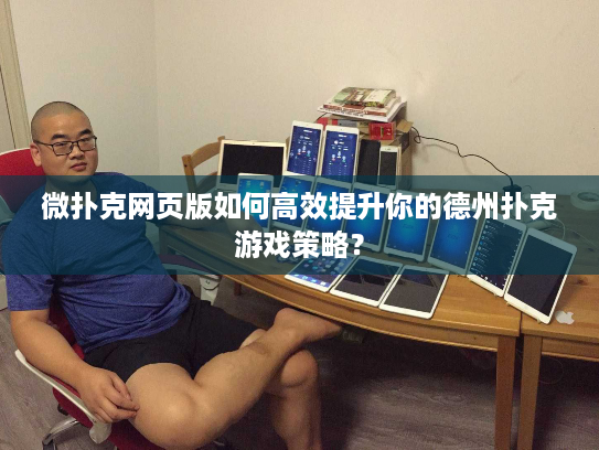 微扑克网页版如何高效提升你的德州扑克游戏策略？