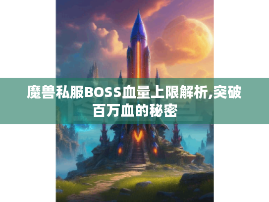 魔兽私服BOSS血量上限解析,突破百万血的秘密