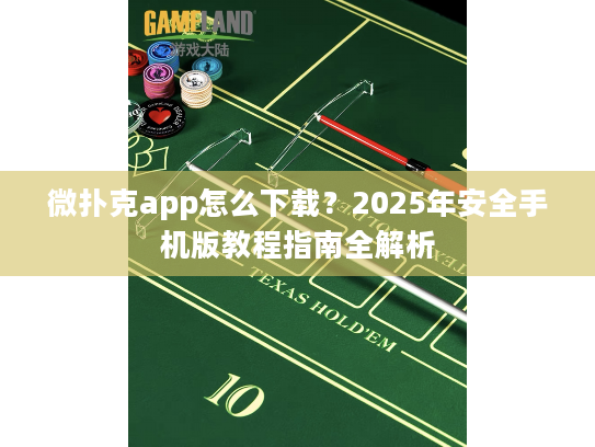 微扑克app怎么下载？2025年安全手机版教程指南全解析