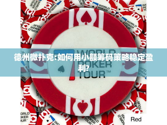 德州微扑克:如何用小额筹码策略稳定盈利?