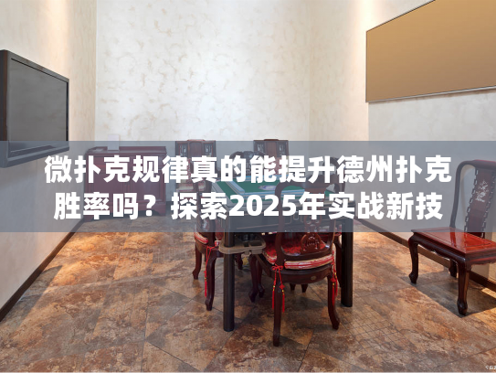微扑克规律真的能提升德州扑克胜率吗？探索2025年实战新技巧