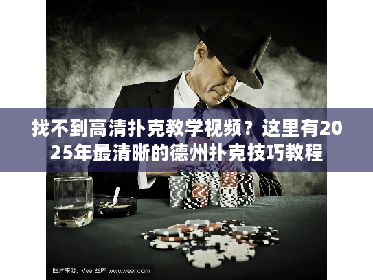 找不到高清扑克教学视频？这里有2025年最清晰的德州扑克技巧教程