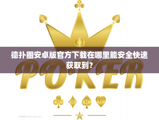 德扑圈安卓版官方下载在哪里能安全快速获取到？