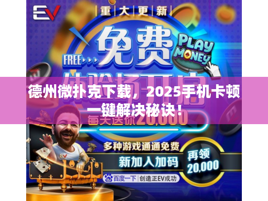 德州微扑克下载，2025手机卡顿一键解决秘诀！
