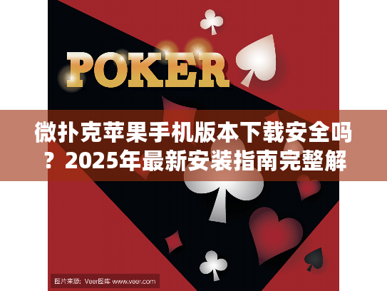 微扑克苹果手机版本下载安全吗？2025年最新安装指南完整解析