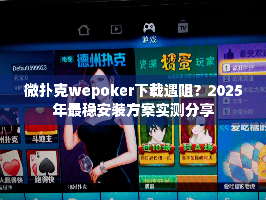 微扑克wepoker下载遇阻？2025年最稳安装方案实测分享