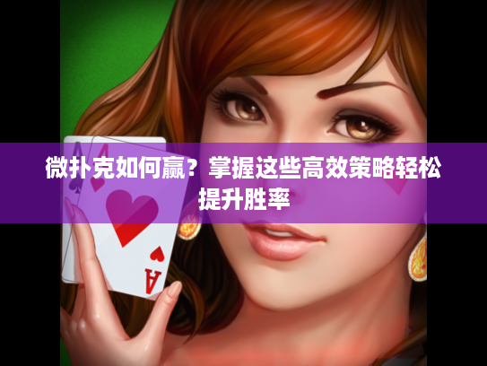微扑克如何赢?掌握这些高效策略轻松提升胜率 微扑克如何赢?掌握这些高效策略轻松提升胜率