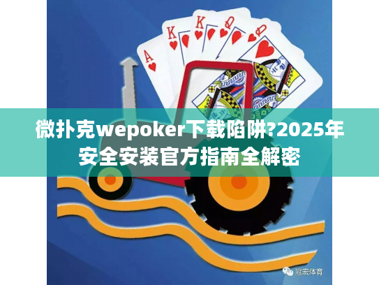 微扑克wepoker下载陷阱?2025年安全安装官方指南全解密