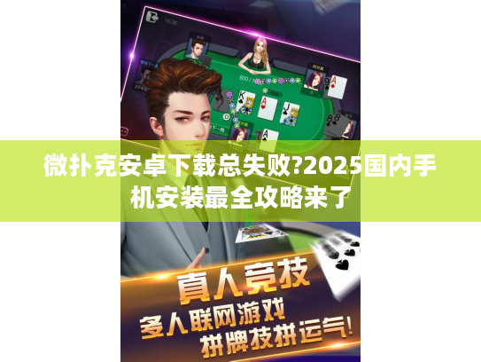 微扑克安卓下载总失败?2025国内手机安装最全攻略来了