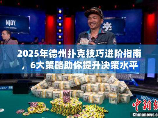 2025年德州扑克技巧进阶指南，6大策略助你提升决策水平