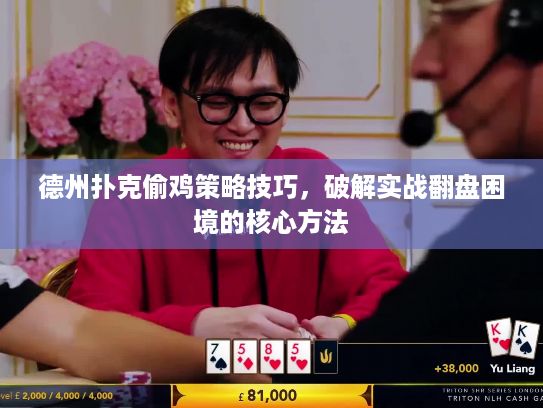 德州扑克偷鸡策略技巧,破解实战翻盘困境的核心方法 德州扑克偷鸡策略技巧,破解实战翻盘困境的核心方法