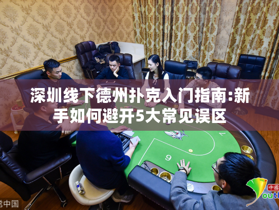 深圳线下德州扑克入门指南:新手如何避开5大常见误区