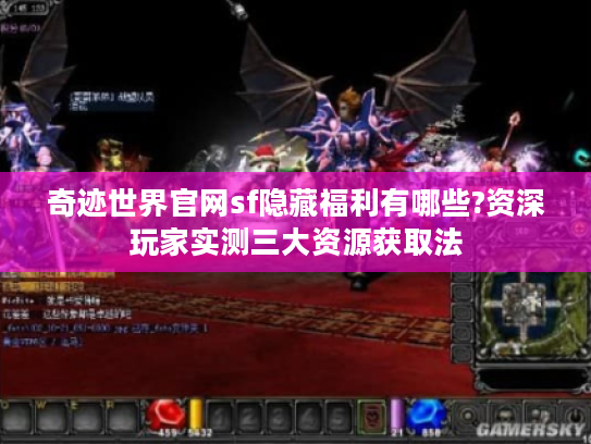 奇迹世界官网sf隐藏福利有哪些?资深玩家实测三大资源获取法