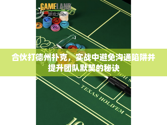 合伙打德州扑克，实战中避免沟通陷阱并提升团队默契的秘诀