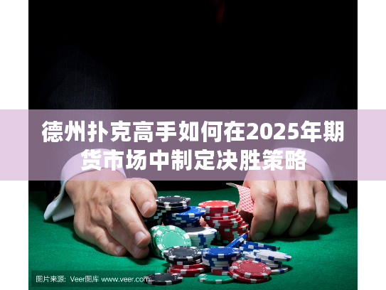 德州扑克高手如何在2025年期货市场中制定决胜策略