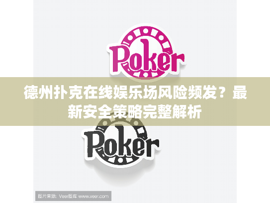 德州扑克在线娱乐场风险频发？最新安全策略完整解析
