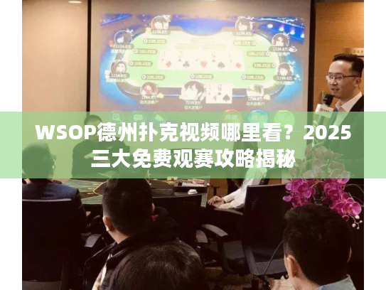 WSOP德州扑克视频哪里看？2025三大免费观赛攻略揭秘