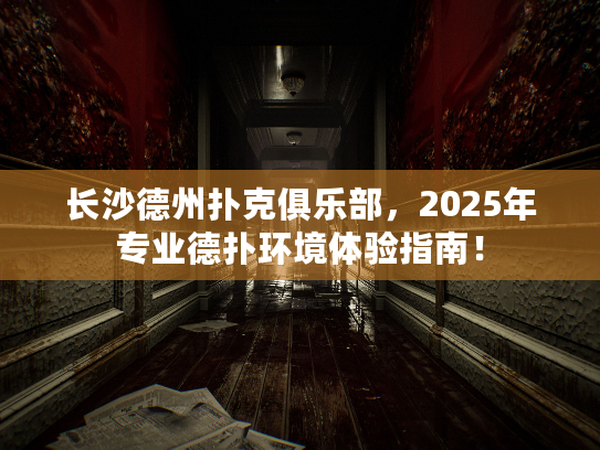 长沙德州扑克俱乐部，2025年专业德扑环境体验指南！