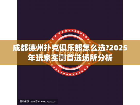 成都德州扑克俱乐部怎么选?2025年玩家实测首选场所分析