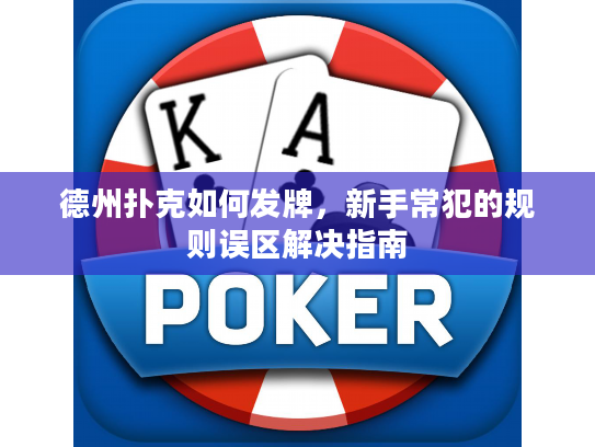 德州扑克如何发牌,新手常犯的规则误区解决指南 德州扑克如何发牌,新手常犯的规则误区解决指南
