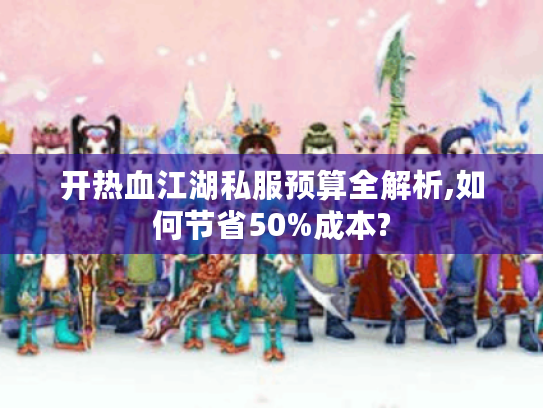 开热血江湖私服预算全解析,如何节省50%成本?