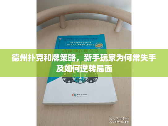 德州扑克和牌策略，新手玩家为何常失手及如何逆转局面