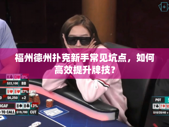 福州德州扑克新手常见坑点,如何高效提升牌技? 福州德州扑克新手常见坑点,如何高效提升牌技?